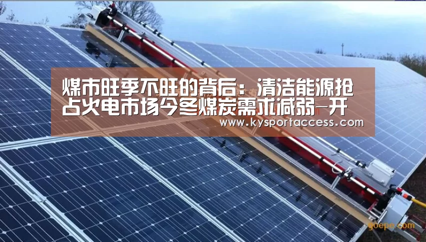 煤市旺季不旺的背后:清洁能源抢占火电市场今冬煤炭需求减弱-开云体育官方入口(图3) 开云体育官方入口