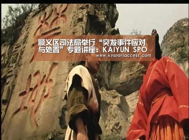 顺义区司法局举行“突发事件应对与处置”专题讲座:KAIYUN SPORTS(图3) KAIYUN SPORTS