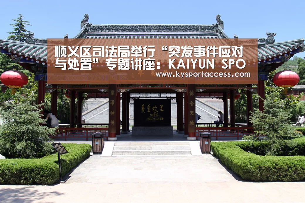 
顺义区司法局举行“突发事件应对与处置”专题讲座：KAIYU
