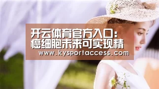 开云体育官方入口：癌细胞未来可实现精准猎杀