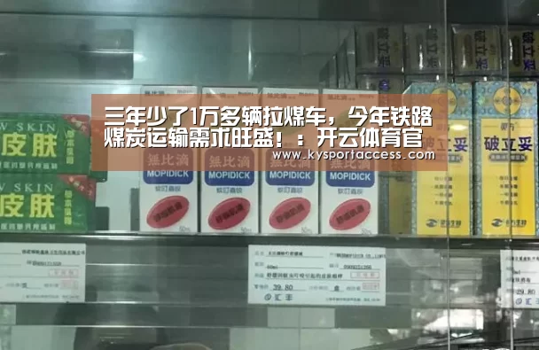 三年少了1万多辆拉煤车,今年铁路煤炭运输需求旺盛!:开云体育官方入口(图4) KAIYUN SPORTS
