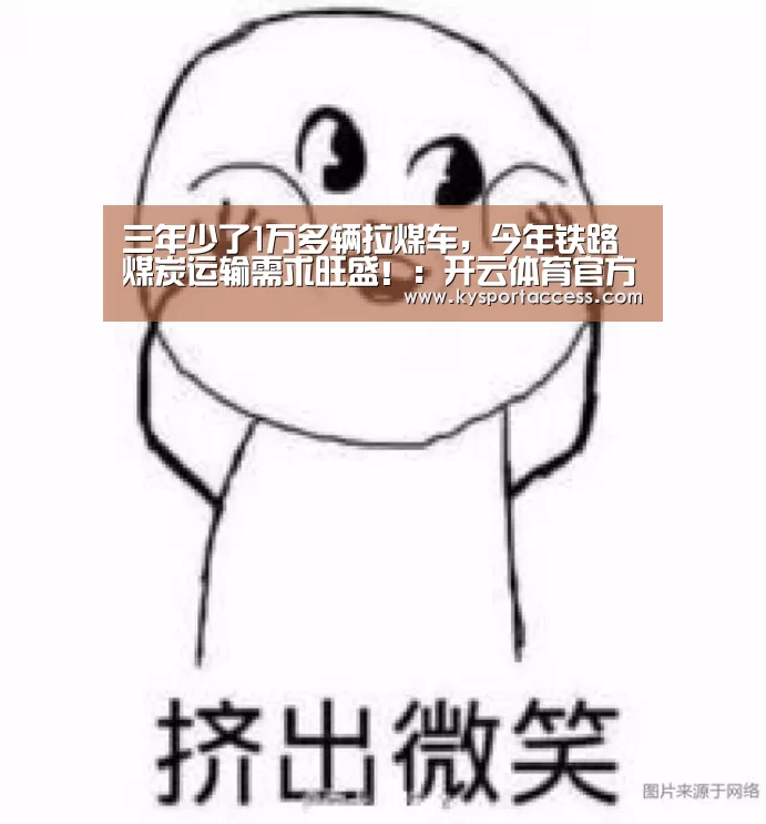 三年少了1万多辆拉煤车,今年铁路煤炭运输需求旺盛!:开云体育官方入口(图3) 开云体育官方入口