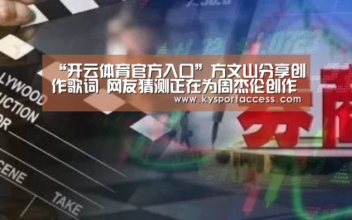 “开云体育官方入口”方文山分享创作歌词 网友猜测正在为周杰伦