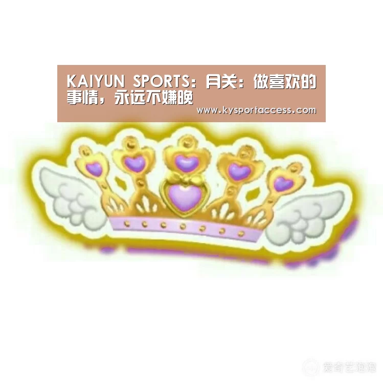 KAIYUN SPORTS:月关:做喜欢的事情,永远不嫌晚(图2) 开云体育官方入口