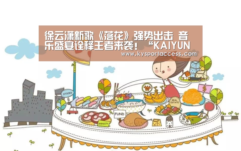 徐云潇新歌《落花》强势出击 音乐盛宴诠释王者来袭!“KAIYUN SPORTS”(图3) 开云体育官方入口