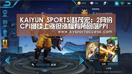 KAIYUN SPORTS|赵茂宏:2月份CPI继续上涨但涨幅有所回落PPI稳中略降(图3) 开云体育官方入口