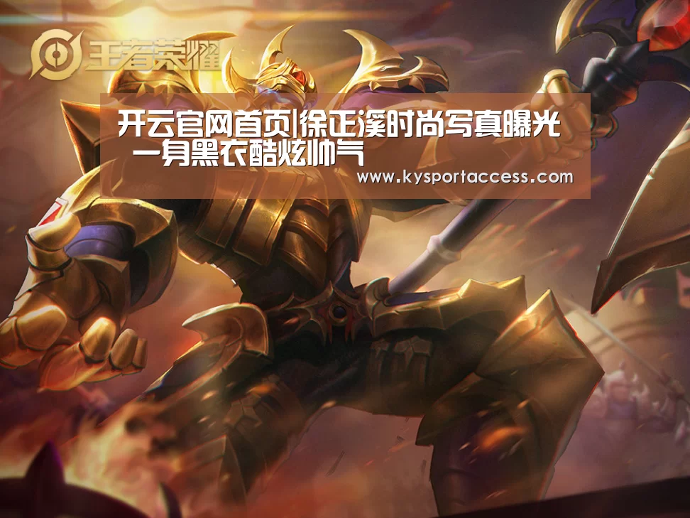 开云官网首页|徐正溪时尚写真曝光 一身黑衣酷炫帅气