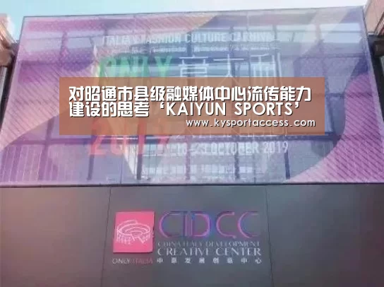 对昭通市县级融媒体中心流传能力建设的思考‘KAIYUN SP