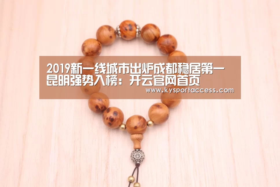 2019新一线城市出炉成都稳居第一昆明强势入榜:开云官网首页(图3) 开云官网首页