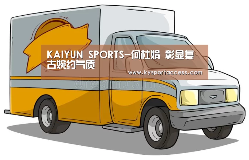 KAIYUN SPORTS-何杜娟 彰显复古婉约气质(图2) KAIYUN SPORTS