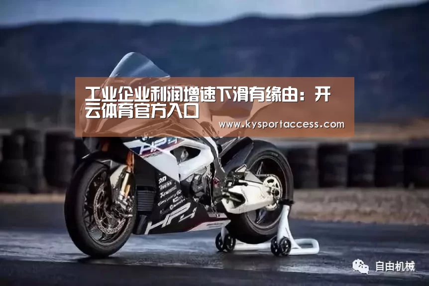 工业企业利润增速下滑有缘由：开云体育官方入口