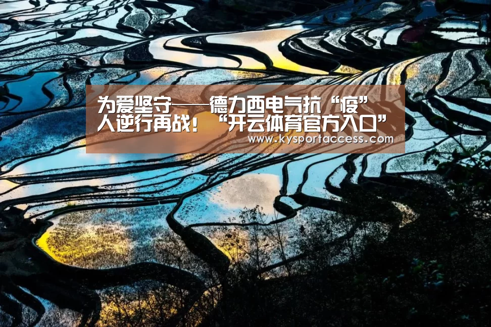 为爱坚守——德力西电气抗“疫”人逆行再战！“开云体育官方入口