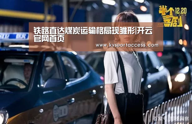铁路直达煤炭运输格局现雏形|开云官网首页(图4) 开云官网首页