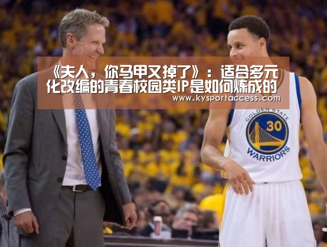 《夫人,你马甲又掉了》:适合多元化改编的青春校园类IP是如何炼成的?:KAIYUN SPORTS(图2) KAIYUN SPORTS