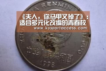 《夫人,你马甲又掉了》:适合多元化改编的青春校园类IP是如何炼成的?:KAIYUN SPORTS(图1) 开云体育官方入口