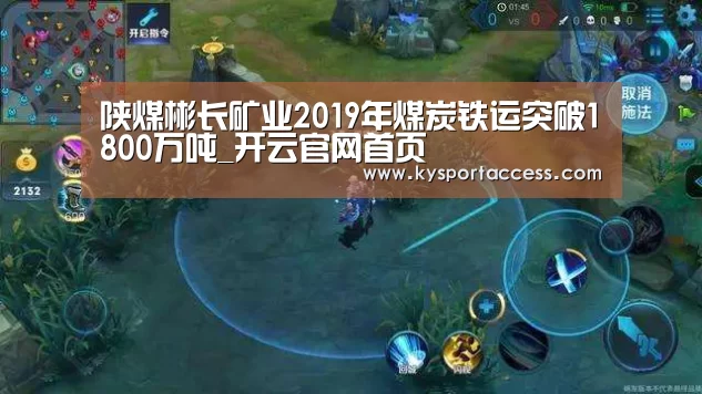 陕煤彬长矿业2019年煤炭铁运突破1800万吨_开云官网首页(图2) 开云官网首页